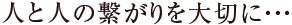 人と人の繋がりを大切に･･･